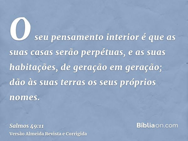 O seu pensamento interior é que as suas casas serão perpétuas, e as suas habitações, de geração em geração; dão às suas terras os seus próprios nomes.