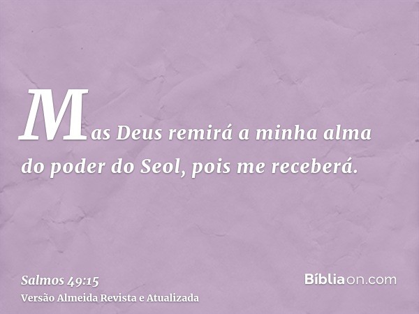 Mas Deus remirá a minha alma do poder do Seol, pois me receberá.