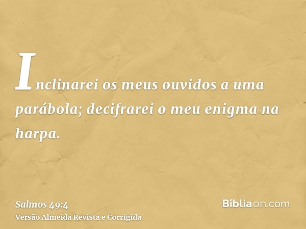Inclinarei os meus ouvidos a uma parábola; decifrarei o meu enigma na harpa.