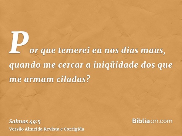 Por que temerei eu nos dias maus, quando me cercar a iniqüidade dos que me armam ciladas?