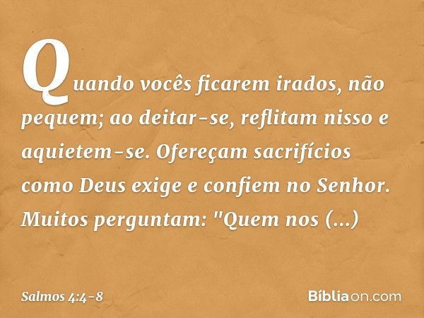 Quando vocês ficarem irados, não pequem;
ao deitar-se, reflitam nisso
e aquietem-se. Ofereçam sacrifícios como Deus exige
e confiem no Senhor. Muitos perguntam: