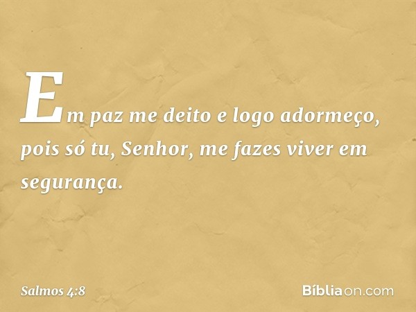 Em paz me deito e logo adormeço,
pois só tu, Senhor,
me fazes viver em segurança. -- Salmo 4:8