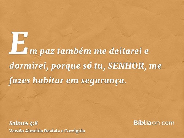 Em paz também me deitarei e dormirei, porque só tu, SENHOR, me fazes habitar em segurança.