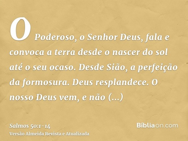 O Poderoso, o Senhor Deus, fala e convoca a terra desde o nascer do sol até o seu ocaso.Desde Sião, a perfeição da formosura. Deus resplandece.O nosso Deus vem,