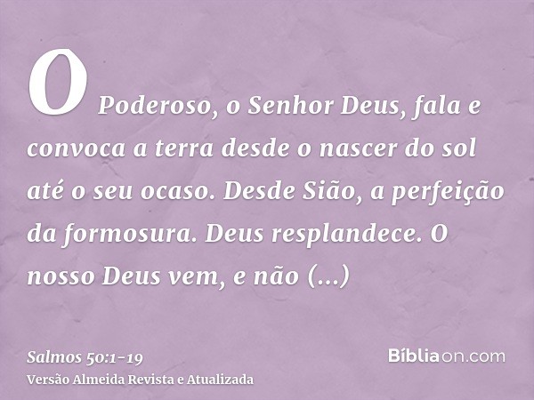 O Poderoso, o Senhor Deus, fala e convoca a terra desde o nascer do sol até o seu ocaso.Desde Sião, a perfeição da formosura. Deus resplandece.O nosso Deus vem,