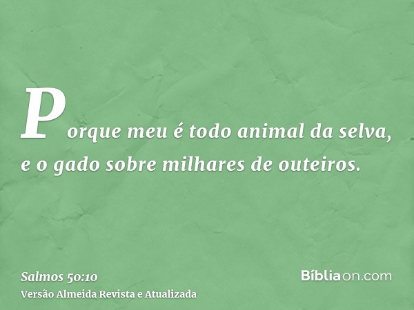 Porque meu é todo animal da selva, e o gado sobre milhares de outeiros.