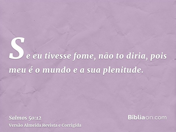 Se eu tivesse fome, não to diria, pois meu é o mundo e a sua plenitude.