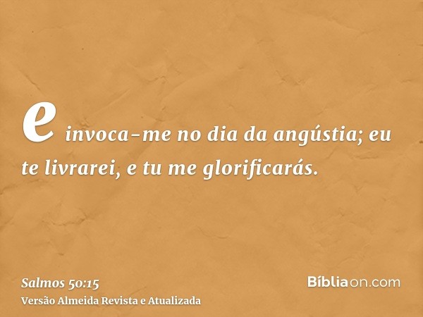 e invoca-me no dia da angústia; eu te livrarei, e tu me glorificarás.