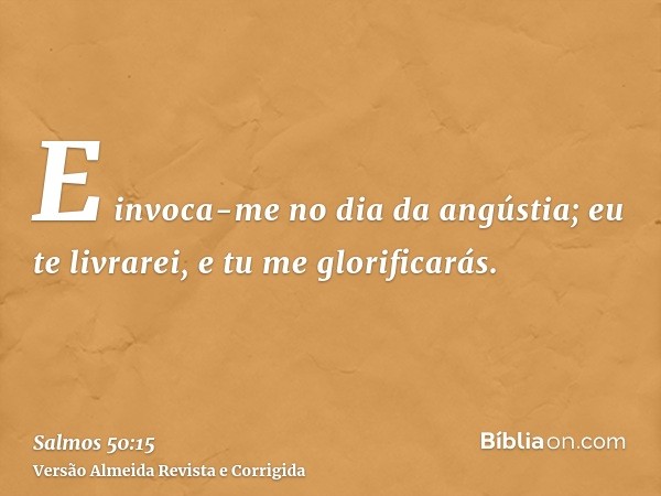 E invoca-me no dia da angústia; eu te livrarei, e tu me glorificarás.