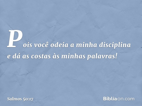 Pois você odeia a minha disciplina
e dá as costas às minhas palavras! -- Salmo 50:17