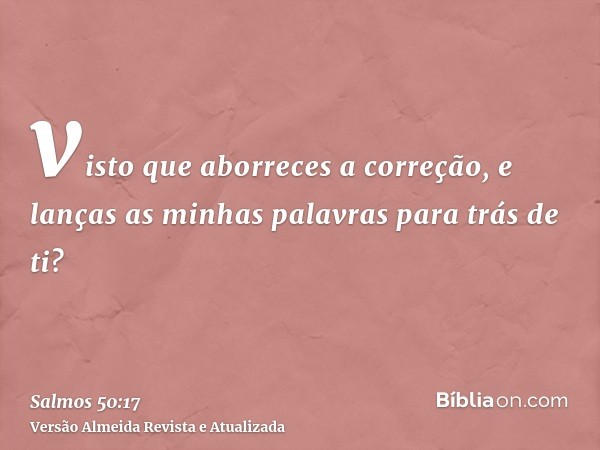 visto que aborreces a correção, e lanças as minhas palavras para trás de ti?