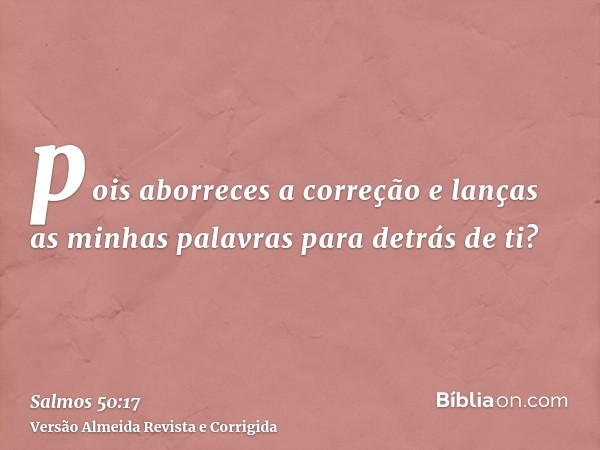 pois aborreces a correção e lanças as minhas palavras para detrás de ti?