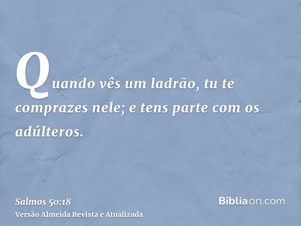 Quando vês um ladrão, tu te comprazes nele; e tens parte com os adúlteros.