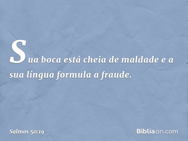 Sua boca está cheia de maldade
e a sua língua formula a fraude. -- Salmo 50:19