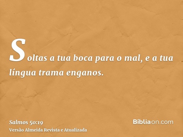 Soltas a tua boca para o mal, e a tua língua trama enganos.