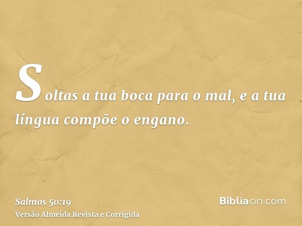 Soltas a tua boca para o mal, e a tua língua compõe o engano.