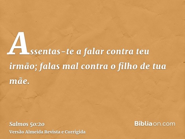 Assentas-te a falar contra teu irmão; falas mal contra o filho de tua mãe.