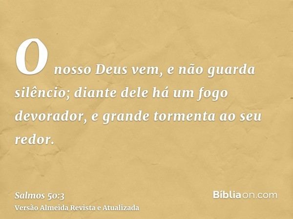 O nosso Deus vem, e não guarda silêncio; diante dele há um fogo devorador, e grande tormenta ao seu redor.