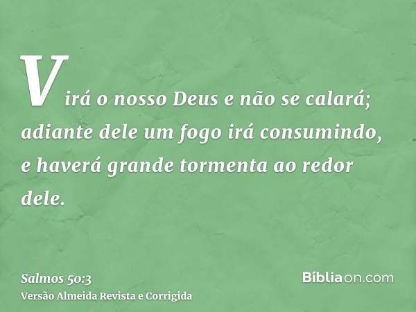 Virá o nosso Deus e não se calará; adiante dele um fogo irá consumindo, e haverá grande tormenta ao redor dele.