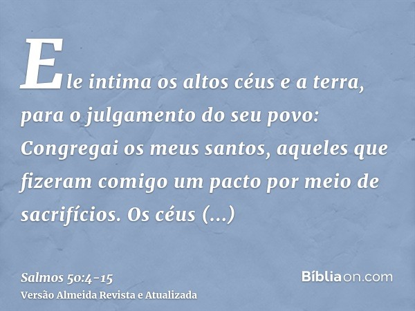 Ele intima os altos céus e a terra, para o julgamento do seu povo:Congregai os meus santos, aqueles que fizeram comigo um pacto por meio de sacrifícios.Os céus 