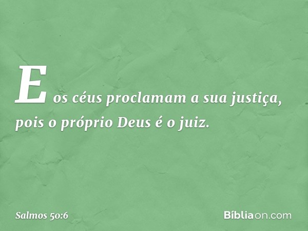 E os céus proclamam a sua justiça,
pois o próprio Deus é o juiz. -- Salmo 50:6