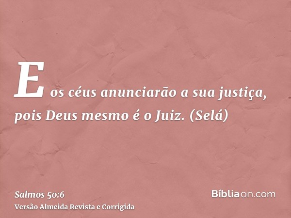 E os céus anunciarão a sua justiça, pois Deus mesmo é o Juiz. (Selá)