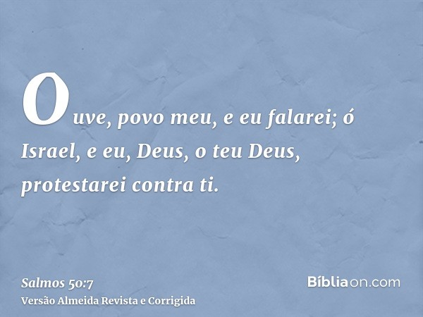 Ouve, povo meu, e eu falarei; ó Israel, e eu, Deus, o teu Deus, protestarei contra ti.