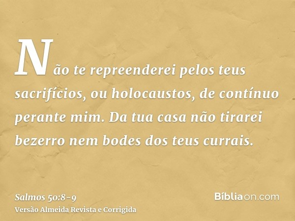 Não te repreenderei pelos teus sacrifícios, ou holocaustos, de contínuo perante mim.Da tua casa não tirarei bezerro nem bodes dos teus currais.