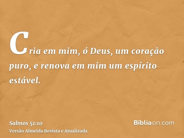 Cria em mim, ó Deus, um coração puro, e renova em mim um espírito estável.