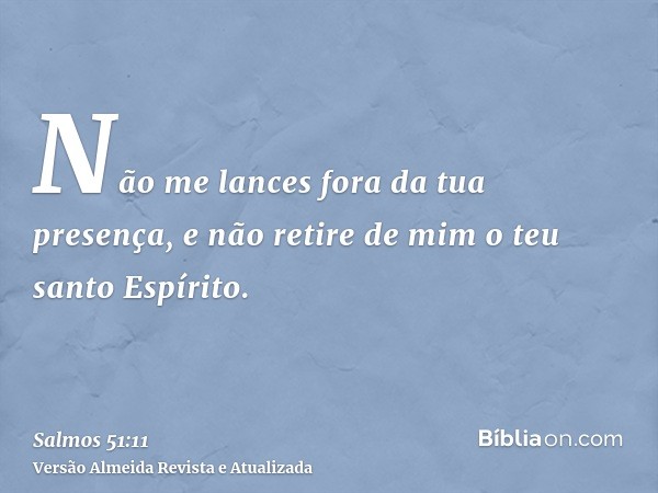 Não me lances fora da tua presença, e não retire de mim o teu santo Espírito.