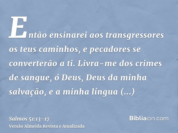 Então ensinarei aos transgressores os teus caminhos, e pecadores se converterão a ti.Livra-me dos crimes de sangue, ó Deus, Deus da minha salvação, e a minha lí