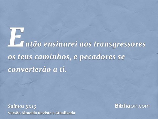 Então ensinarei aos transgressores os teus caminhos, e pecadores se converterão a ti.