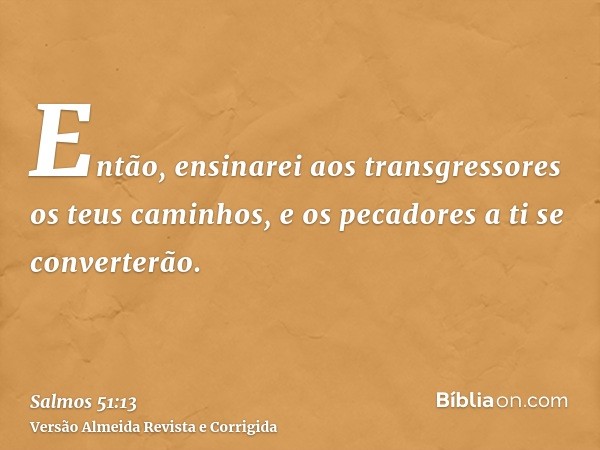 Então, ensinarei aos transgressores os teus caminhos, e os pecadores a ti se converterão.