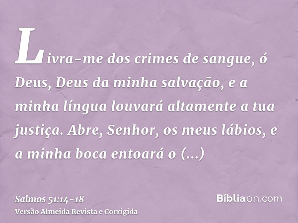 Livra-me dos crimes de sangue, ó Deus, Deus da minha salvação, e a minha língua louvará altamente a tua justiça.Abre, Senhor, os meus lábios, e a minha boca ent