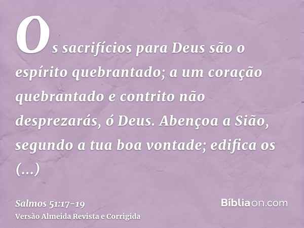 Os sacrifícios para Deus são o espírito quebrantado; a um coração quebrantado e contrito não desprezarás, ó Deus.Abençoa a Sião, segundo a tua boa vontade; edif