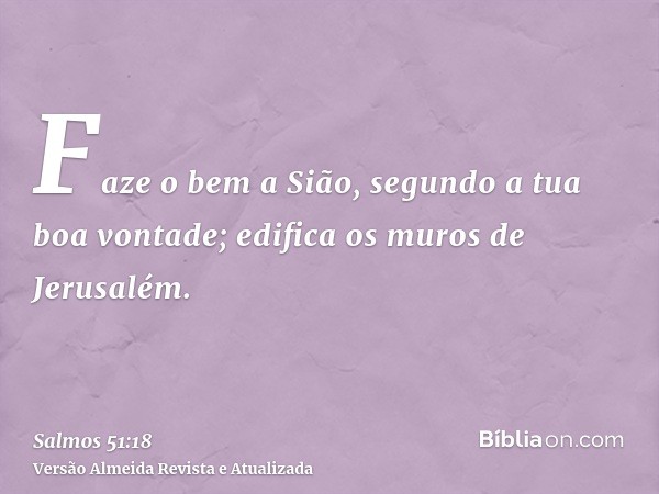 Faze o bem a Sião, segundo a tua boa vontade; edifica os muros de Jerusalém.