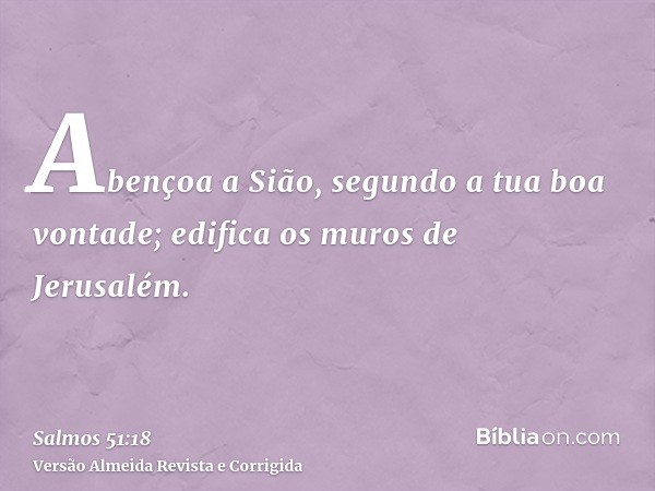 Abençoa a Sião, segundo a tua boa vontade; edifica os muros de Jerusalém.