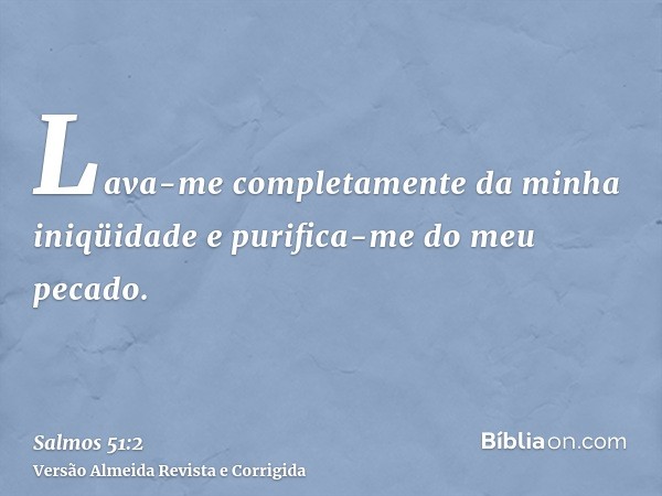 Lava-me completamente da minha iniqüidade e purifica-me do meu pecado.