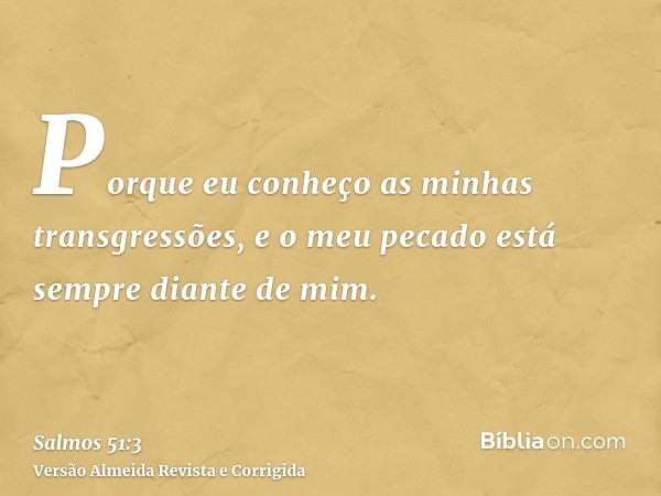 Porque eu conheço as minhas transgressões, e o meu pecado está sempre diante de mim.