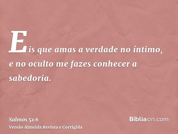 Eis que amas a verdade no íntimo, e no oculto me fazes conhecer a sabedoria.
