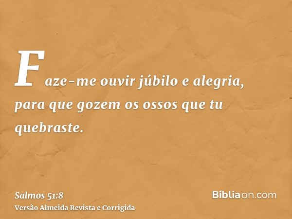 Faze-me ouvir júbilo e alegria, para que gozem os ossos que tu quebraste.