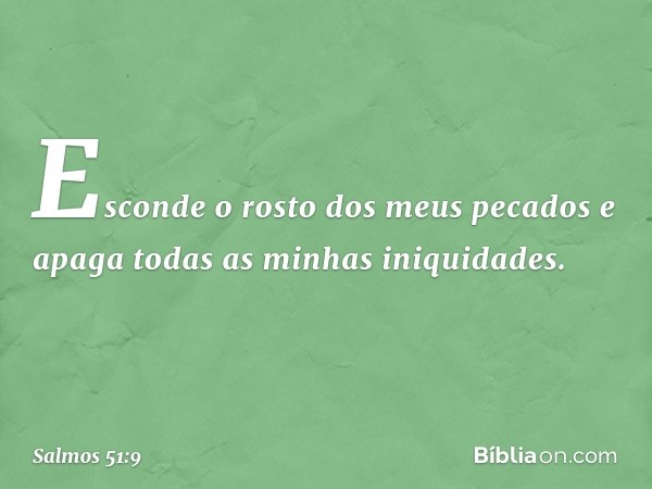 Esconde o rosto dos meus pecados
e apaga todas as minhas iniquidades. -- Salmo 51:9