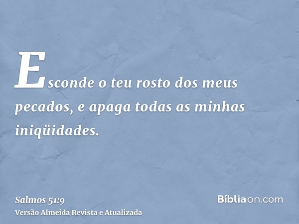 Esconde o teu rosto dos meus pecados, e apaga todas as minhas iniqüidades.