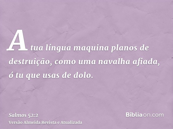 A tua língua maquina planos de destruição, como uma navalha afiada, ó tu que usas de dolo.