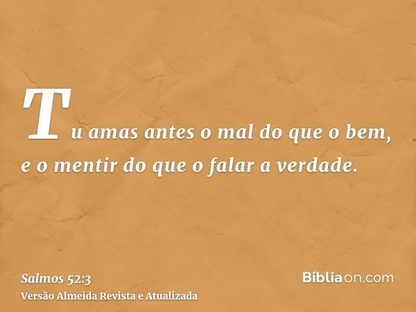 Tu amas antes o mal do que o bem, e o mentir do que o falar a verdade.