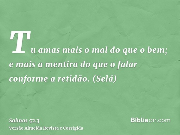 Tu amas mais o mal do que o bem; e mais a mentira do que o falar conforme a retidão. (Selá)