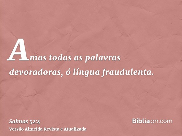 Amas todas as palavras devoradoras, ó língua fraudulenta.