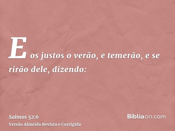 E os justos o verão, e temerão, e se rirão dele, dizendo: