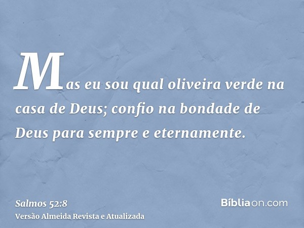 Mas eu sou qual oliveira verde na casa de Deus; confio na bondade de Deus para sempre e eternamente.