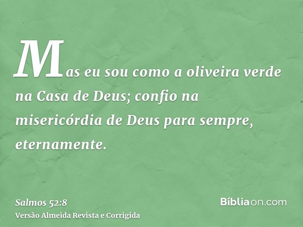 Mas eu sou como a oliveira verde na Casa de Deus; confio na misericórdia de Deus para sempre, eternamente.